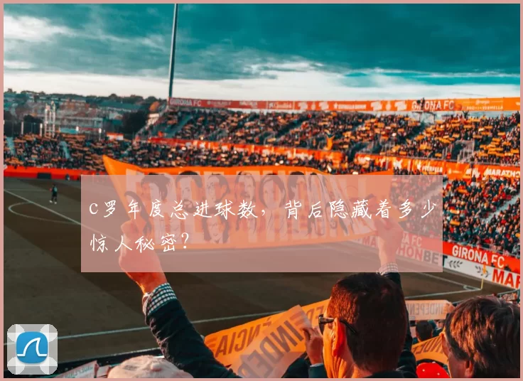 c罗年度总进球数,背后隐藏着多少惊人秘密?