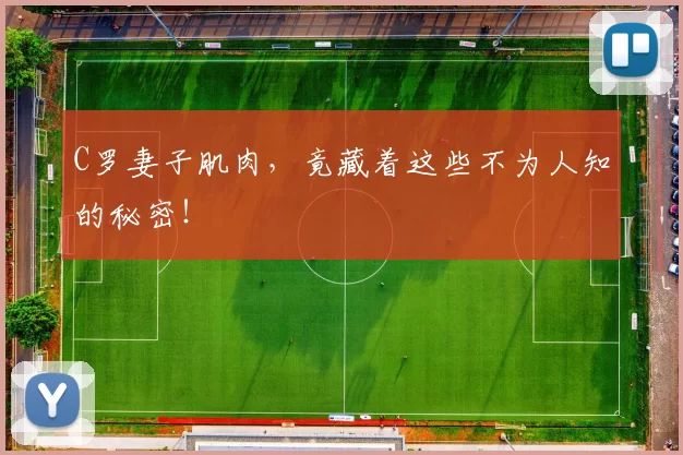 C罗妻子肌肉,竟藏着这些不为人知的秘密!