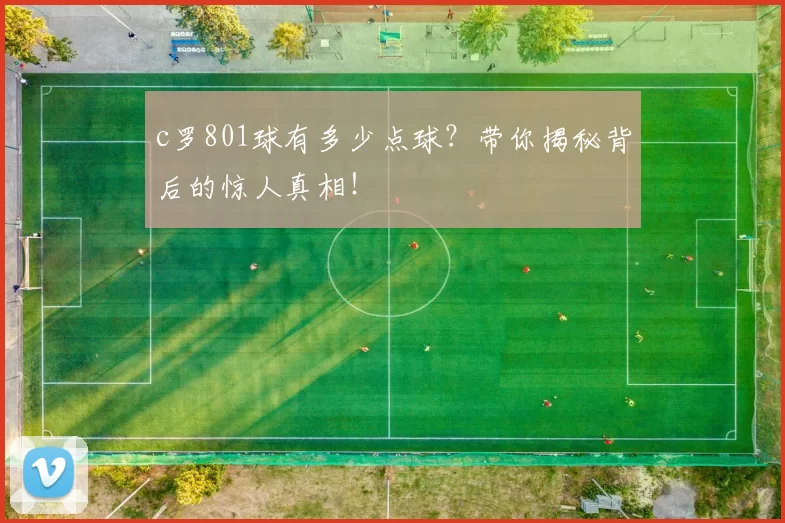 c罗801球有多少点球?带你揭秘背后的惊人真相!