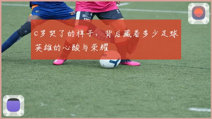 c罗哭了的样子,背后藏着多少足球英雄的心酸与荣耀